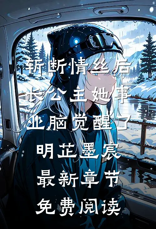 斩断情丝后，长公主她事业脑觉醒了明芷墨宸最新章节免费阅读