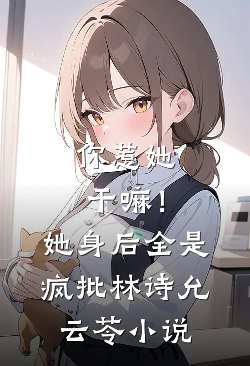 你惹她干嘛！她身后全是疯批林诗允云苓小说