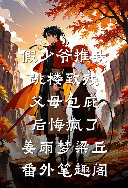假少爷推我跳楼致残，父母包庇后悔疯了：姜雨梦梁丘番外笔趣阁