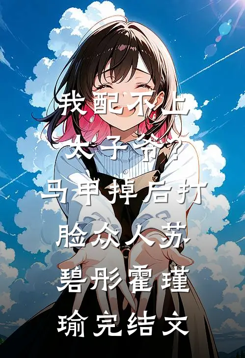 我配不上太子爷？马甲掉后打脸众人苏碧彤霍瑾瑜完结文