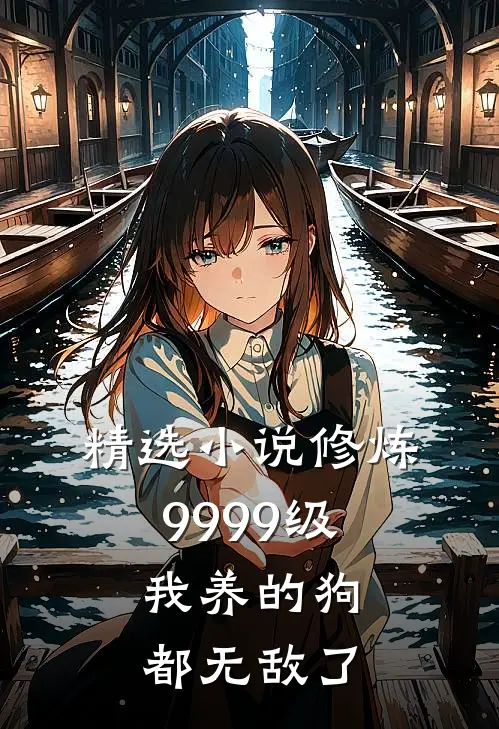 精选小说修炼9999级：我养的狗都无敌了