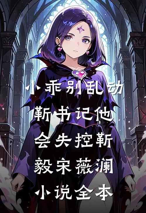 小乖别乱动，靳书记他会失控靳毅宋薇澜小说全本