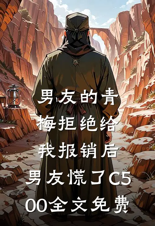 男友的青梅拒绝给我报销后，男友慌了C500全文免费