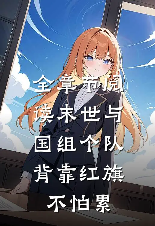 全章节阅读末世与国组个队，背靠红旗不怕累