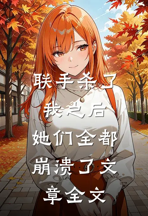 联手杀了我之后，她们全都崩溃了文章全文