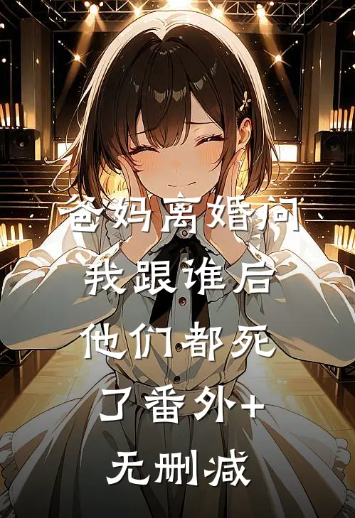 爸妈离婚问我跟谁后，他们都死了番外+无删减