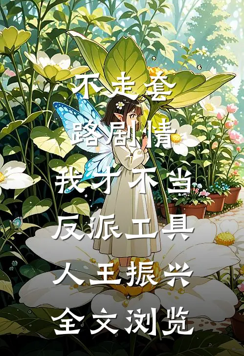 不走套路剧情,我才不当反派工具人王振兴全文浏览