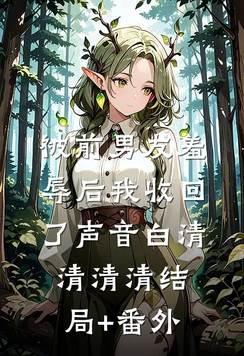 被前男友羞辱后我收回了声音白清清清清结局+番外