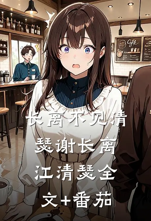 长离不见清瑟谢长离江清瑟全文+番茄