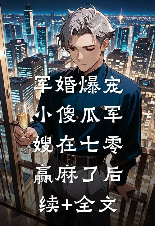 军婚爆宠，小傻瓜军嫂在七零赢麻了后续+全文