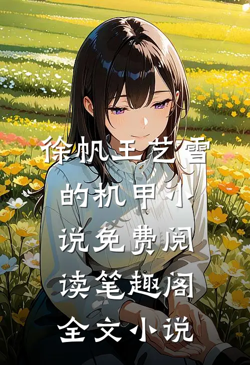 徐帆王艺雪的机甲小说免费阅读笔趣阁全文小说