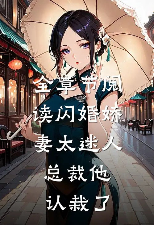 全章节阅读闪婚娇妻太迷人：总裁他认栽了