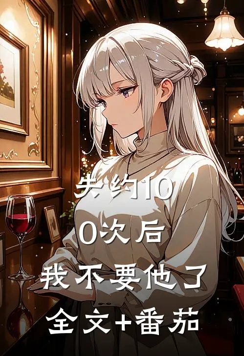 失约100次后，我不要他了全文+番茄