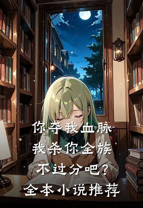 你夺我血脉，我杀你全族不过分吧？全本小说推荐