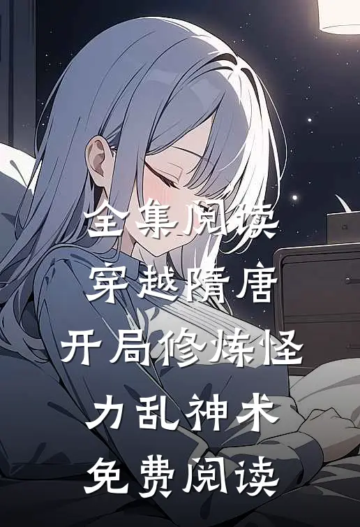 全集阅读穿越隋唐:开局修炼怪力乱神术免费阅读