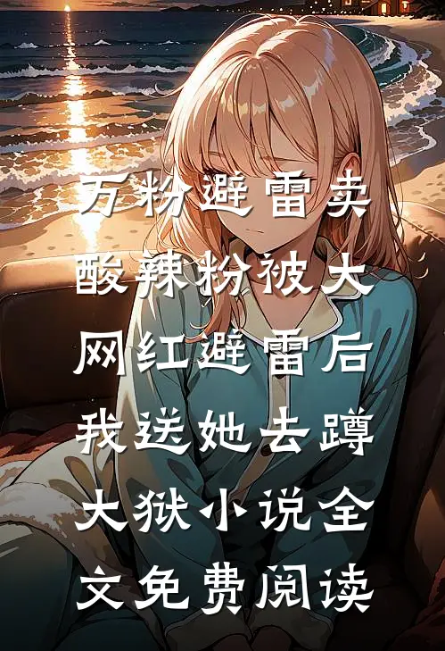 万粉避雷卖酸辣粉被大网红避雷后，我送她去蹲大狱小说全文免费阅读