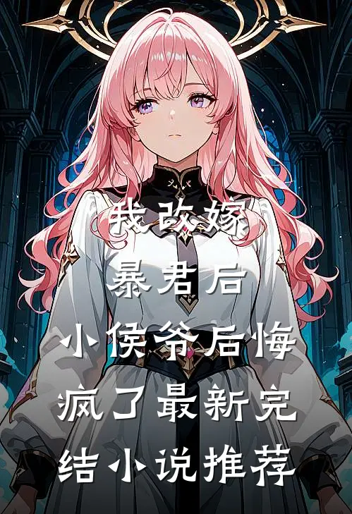 我改嫁暴君后，小侯爷后悔疯了最新完结小说推荐
