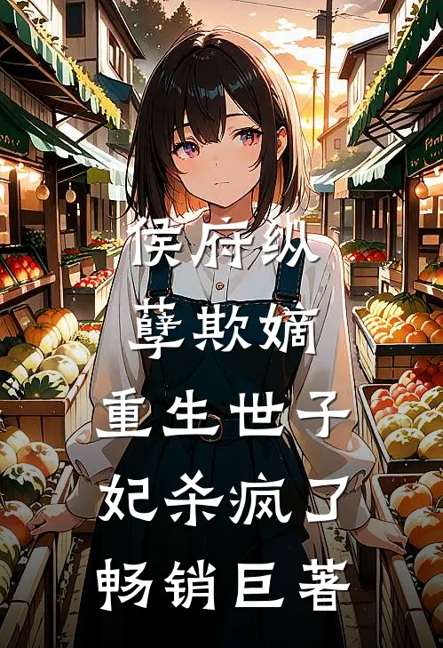 侯府纵孽欺嫡，重生世子妃杀疯了畅销巨著