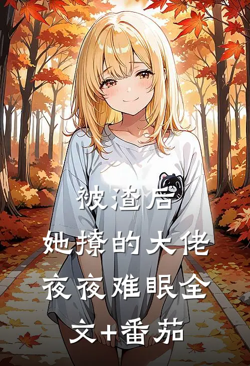 被渣后，她撩的大佬夜夜难眠全文+番茄