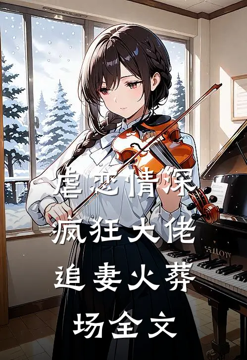 虐恋情深：疯狂大佬追妻火葬场全文