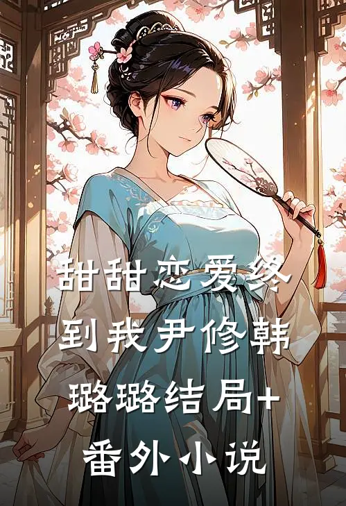 甜甜恋爱终到我尹修韩璐璐结局+番外小说
