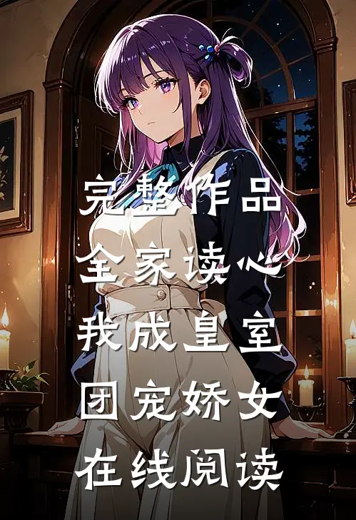 完整作品全家读心:我成皇室团宠娇女在线阅读
