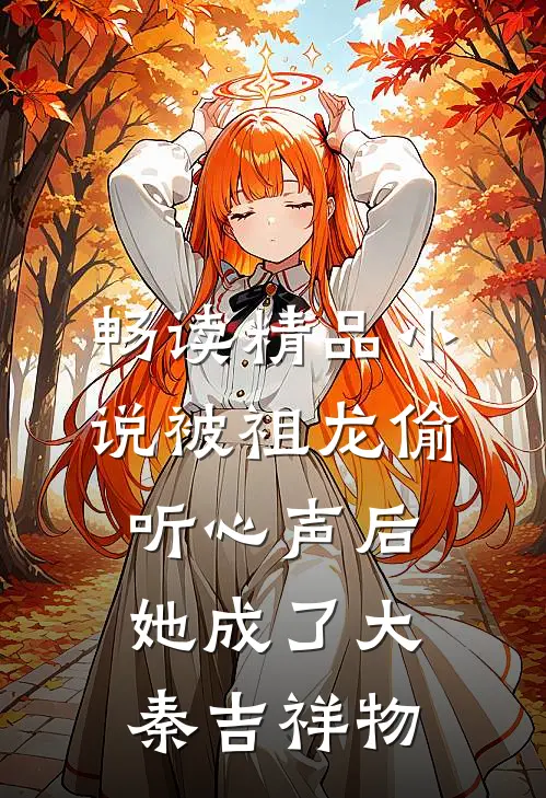 畅读精品小说被祖龙偷听心声后，她成了大秦吉祥物