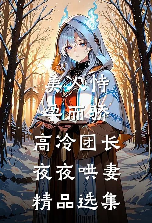 美人恃孕而骄，高冷团长夜夜哄妻精品选集