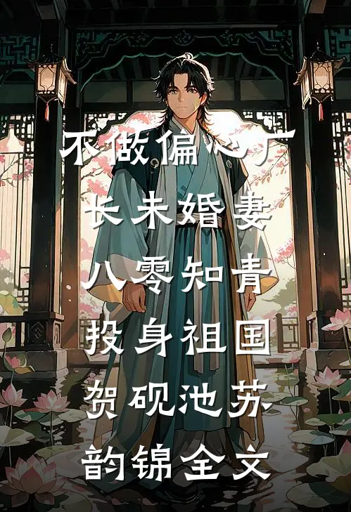 不做偏心厂长未婚妻，八零知青投身祖国贺砚池苏韵锦全文
