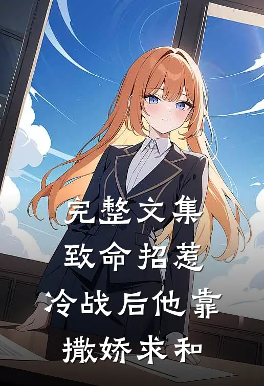 完整文集致命招惹：冷战后他靠撒娇求和