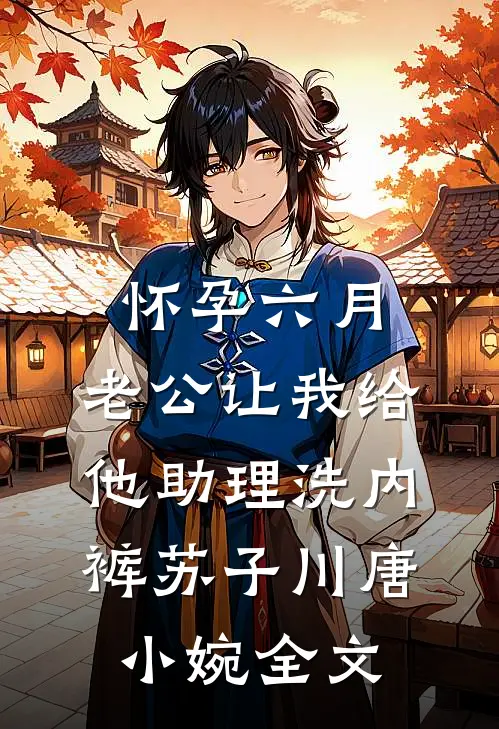 怀孕六月，老公让我给他助理洗内裤苏子川唐小婉全文