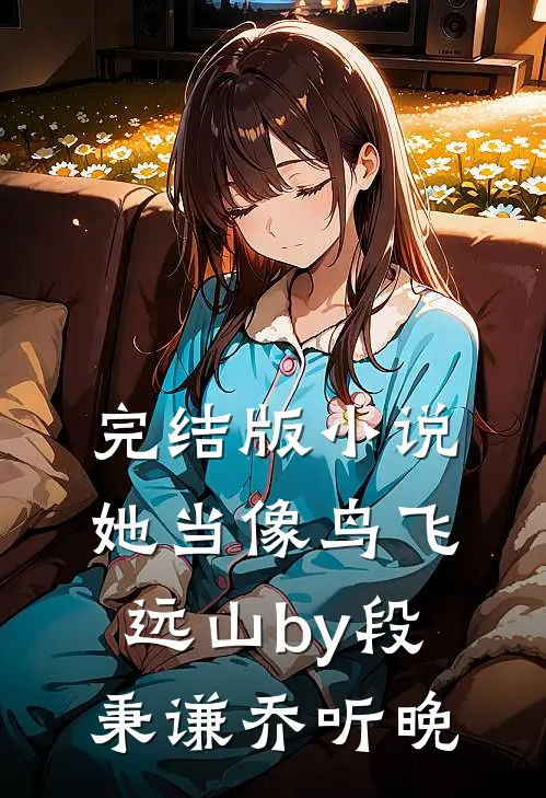 完结版小说她当像鸟飞远山by段秉谦乔听晚
