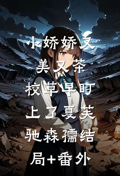 小娇娇又美又茶，校草早盯上了夏芙驰森孺结局+番外