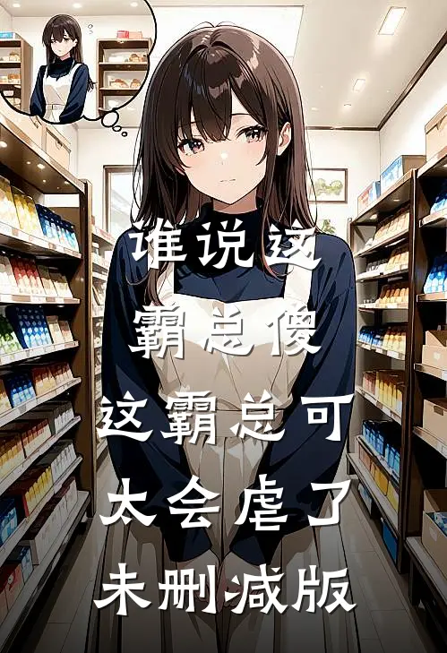 谁说这霸总傻，这霸总可太会虐了未删减版