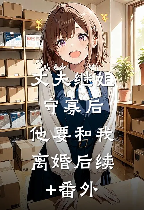 丈夫继姐守寡后，他要和我离婚后续+番外