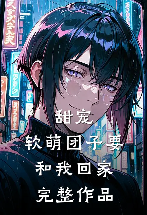 甜宠：软萌团子要和我回家完整作品
