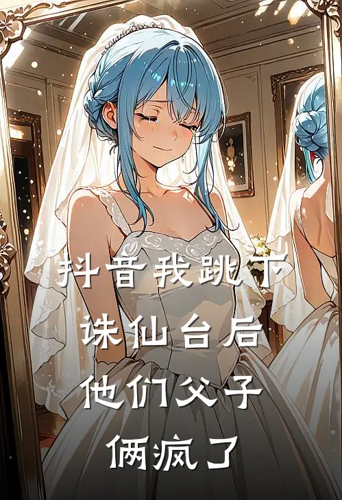 抖音我跳下诛仙台后，他们父子俩疯了