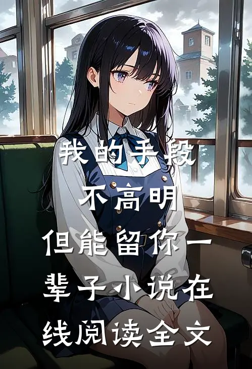 我的手段不高明，但能留你一辈子小说在线阅读全文