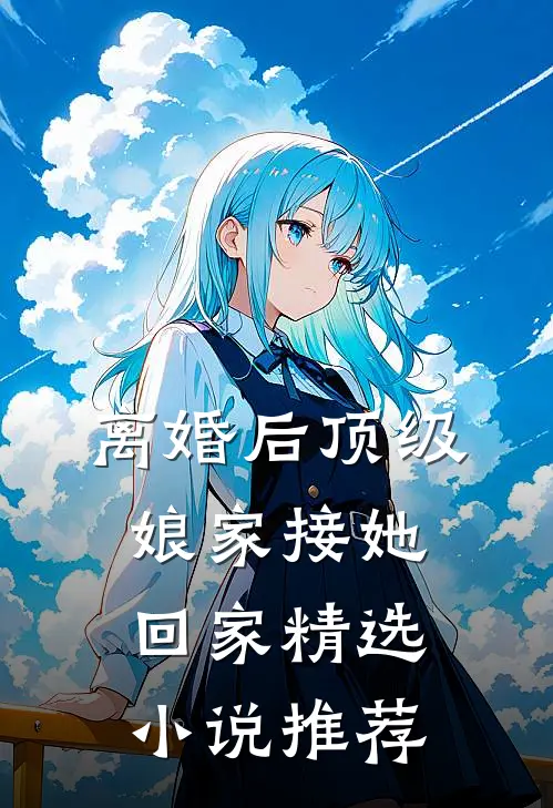 离婚后顶级娘家接她回家精选小说推荐