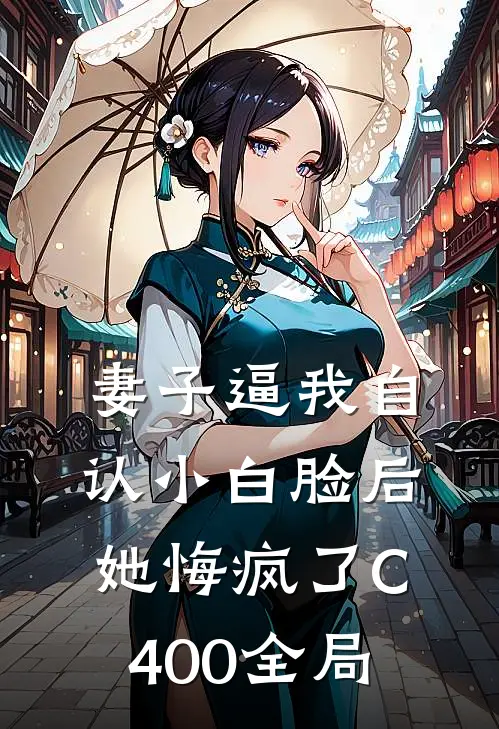 妻子逼我自认小白脸后，她悔疯了C400全局