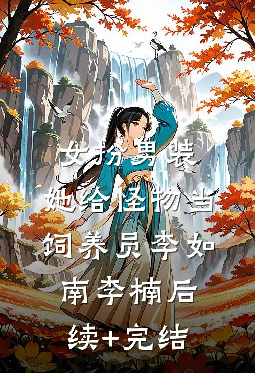 女扮男装：她给怪物当饲养员李如南李楠后续+完结