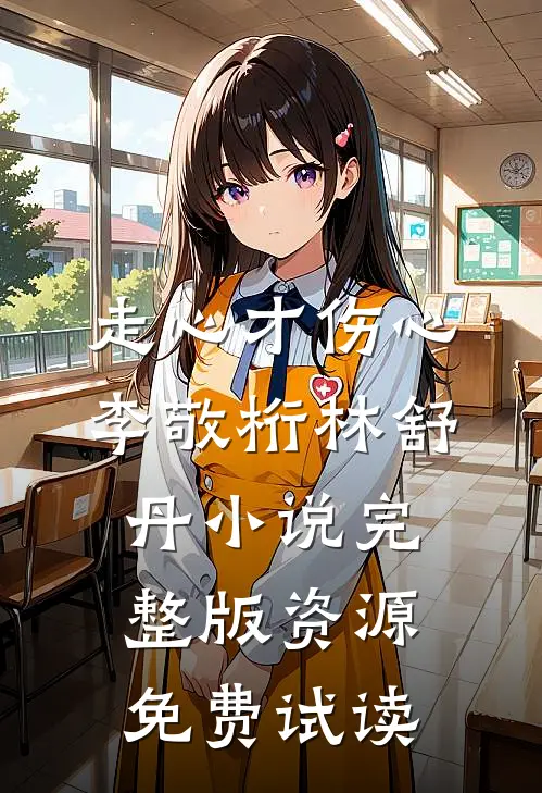 走心才伤心李敬桁林舒丹小说完整版资源免费试读