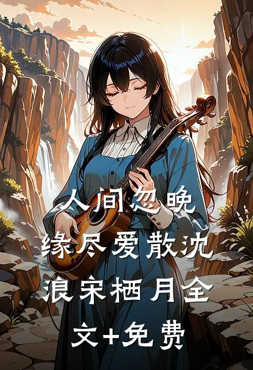 人间忽晚，缘尽爱散沈浪宋栖月全文+免费