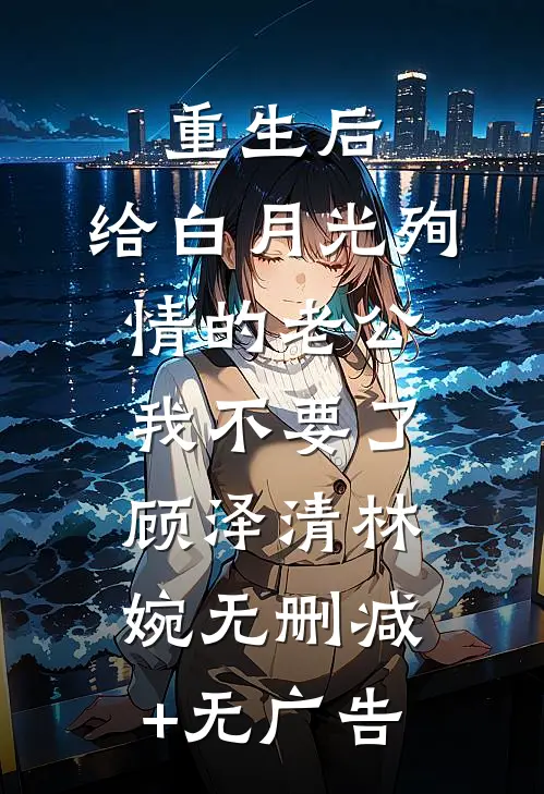 重生后，给白月光殉情的老公我不要了顾泽清林婉无删减+无广告