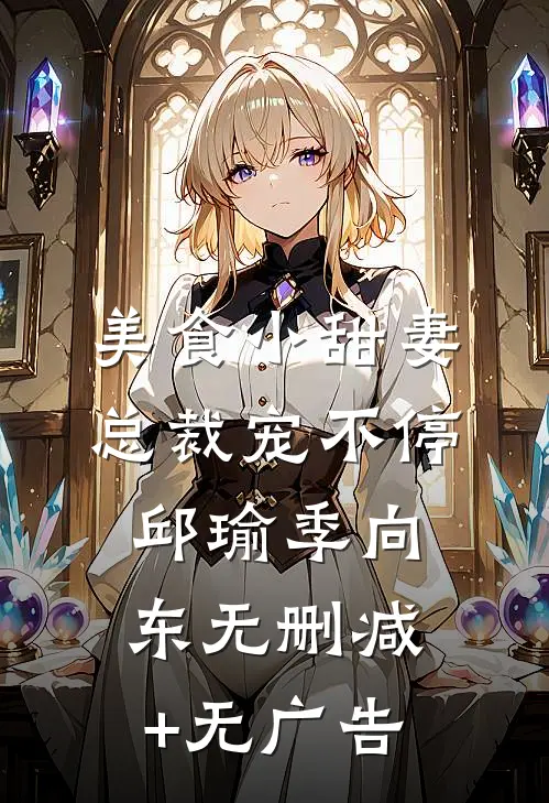 美食小甜妻：总裁宠不停邱瑜季向东无删减+无广告