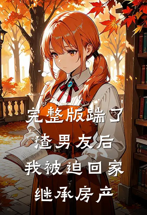 完整版踹了渣男友后，我被迫回家继承房产