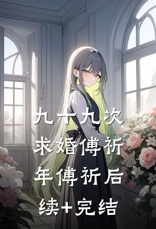 九十九次求婚傅祈年傅祈后续+完结