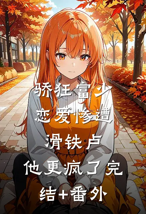 骄狂富少恋爱惨遭滑铁卢，他更疯了完结+番外