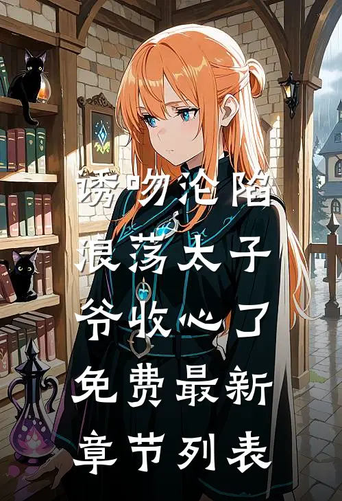诱吻沦陷，浪荡太子爷收心了免费最新章节列表