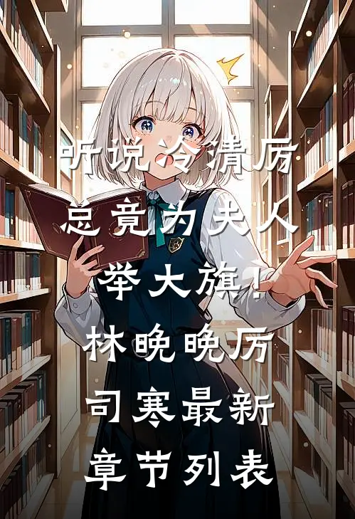 听说冷清厉总竟为夫人举大旗！林晚晚厉司寒最新章节列表